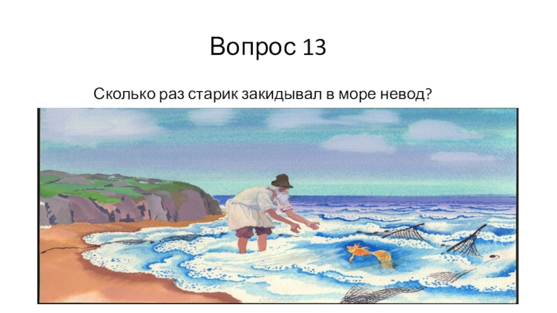 13 вопросов. Сколько раз старик ходил к морю. Сколько раз старик бросал в море невод. Сколько раз закидывал невод в море. Старик закинул в море и в п.