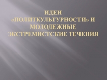 Идеи  политкультурности  и молодежные экстремистские течения