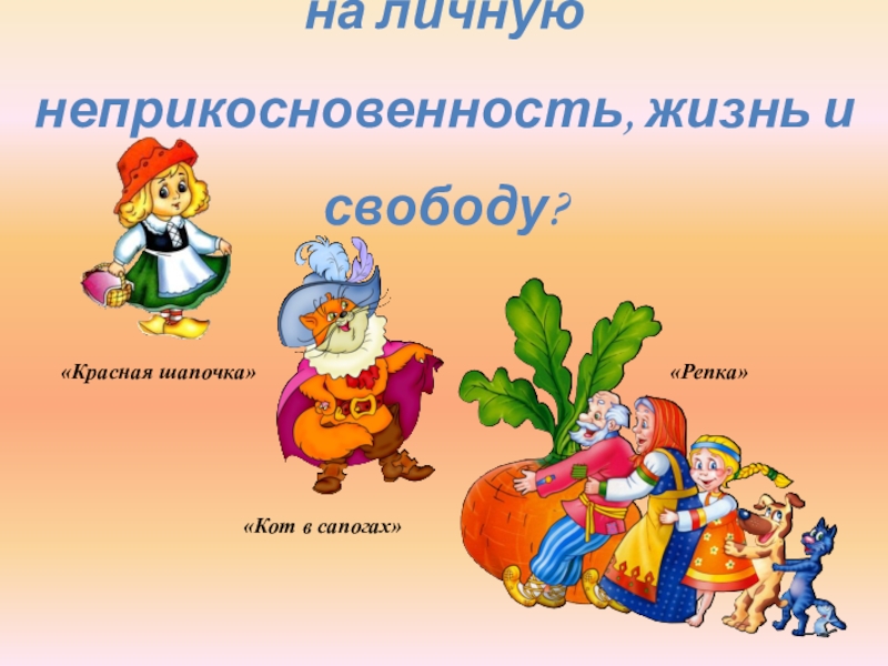 В какой сказке нарушено право на личную неприкосновенность, жизнь и свободу? «Красная шапочка»«Кот в сапогах»«Репка»