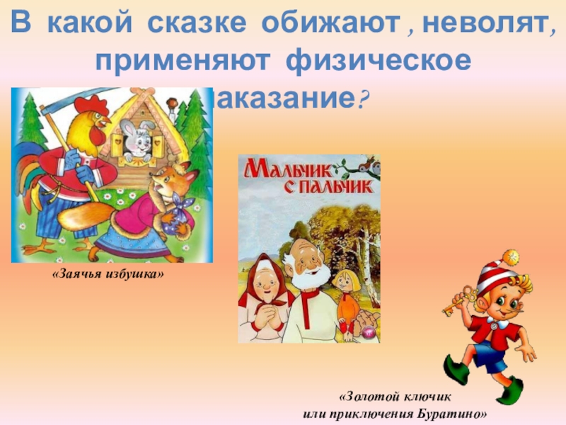 В какой сказке обижают , неволят, применяют физическое наказание?«Заячья избушка»«Золотой ключикили приключения Буратино»