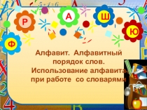 А
Р
Ю
Ш
Ф
Алфавит. Алфавитный порядок слов. Использование алфавита при работе