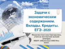 Задачи с экономическим
содержанием. Вклады. Кредиты.
ЕГЭ -2020
Манаенко