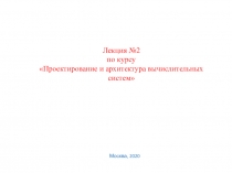 Лекция №2
по курсу Проектирование и архитектура вычислительных систем
Москва,