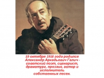 19 октября 1918 года родился  Александр Аркадьевич Галич -  советский поэт,