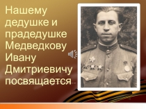 Нашему дедушке и прадедушке М едведкову Ивану Дмитриевичу посвящается