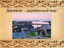 Деревня – деревянный мир