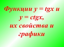 Функции y = tgx и
y = ctgx,
их свойства и графики