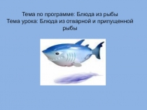 Тема по программе: Блюда из рыбы Тема урока: Блюда из отварной и припущенной