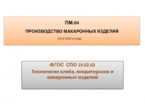 ПМ.04 ПРОИЗВОДСТВО МАКАРОННЫХ ИЗДЕЛИЙ 201 9 -20 20 уч.год