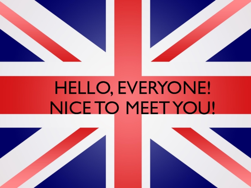 Презентация Hello, everyone! Nice to meet you!