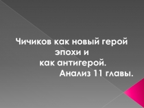 Чичиков как новый герой эпохи и
как антигерой.
Анализ 11 главы