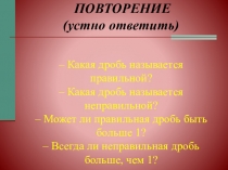 ПОВТОРЕНИЕ (устно ответить) – Какая дробь называется правильной? – Какая дробь