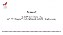 Лекция 7
РЕКУРРЕНТНЫЕ НС.
НС ГЛУБОКОГО ОБУЧЕНИЯ ( DEEP LEARNING )