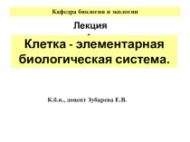 Лекция 1.
Клетка - элементарная биологическая система.
Кафедра биологии и