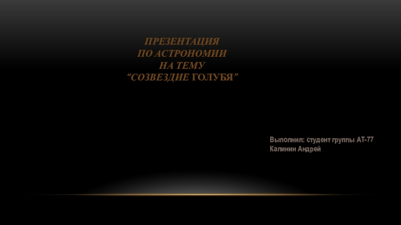 Презентация
По Астрономии
На тему
“ Созвездие Голубя ”
Выполнил: студент группы