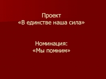 Проект В единстве наша сила Номинация: Мы помним