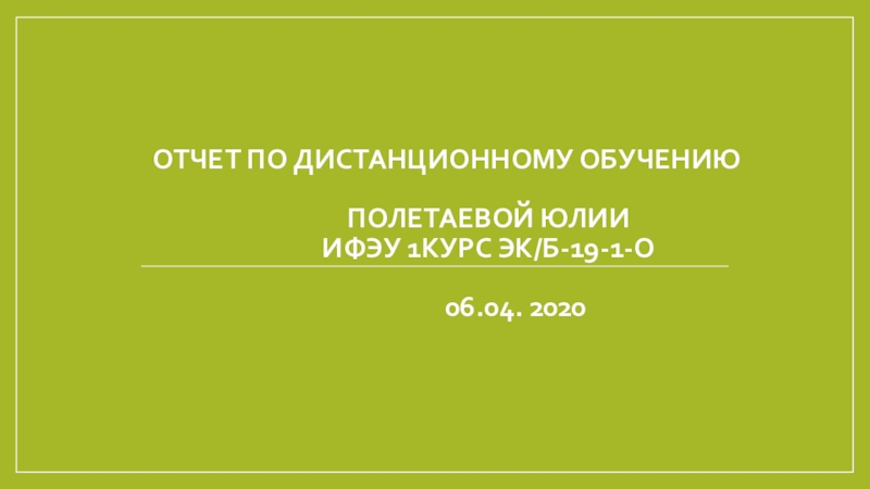 Презентация Отчет по дистанционному обучению Полетаевой Юлии ИФЭУ 1курс эк/б-19-1-о 06.04