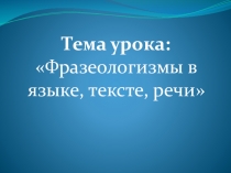 Тема урока:
Фразеологизмы в языке, тексте, речи