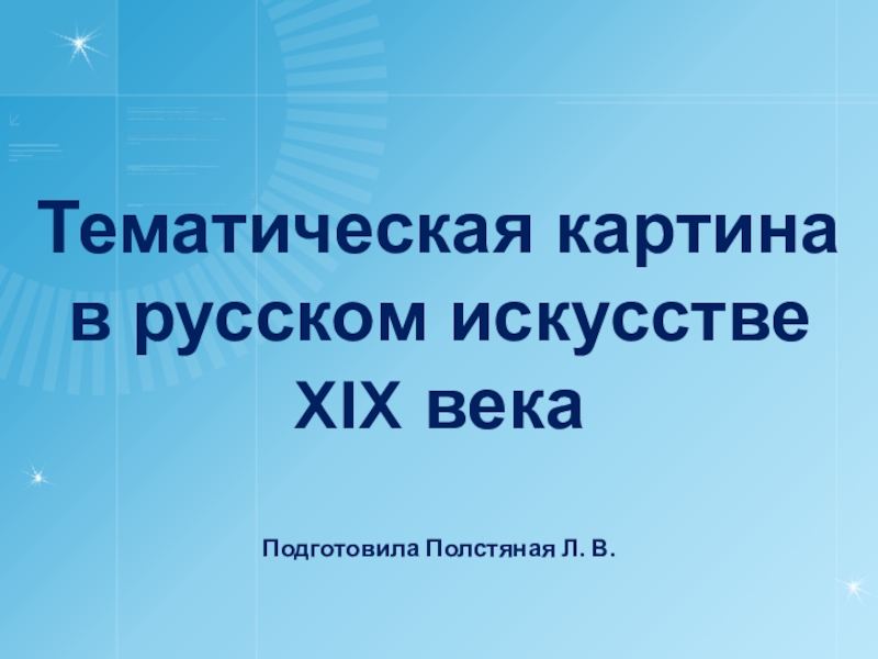 Презентация Тематическая картина
в русском искусстве
XIX века
Подготовила Полстяная Л. В