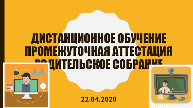 Презентация ДИСТАНЦИОННОЕ ОБУЧЕНИЕ Промежуточная аттестация Родительское собрание