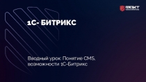 1С- БИТРИКС
Вводный урок: Понятие CMS,
возможности 1С-Битрикс