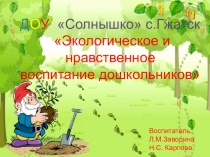 Д О У Солнышко с.Гжатск  Экологическое и нравственное воспитание