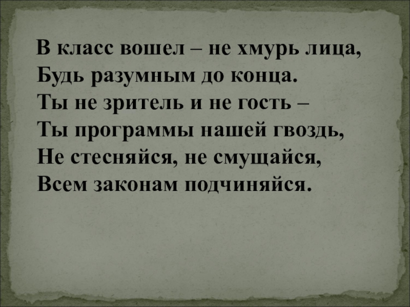 В класс вошел – не хмурь лица, Будь разумным до конца. Ты не зритель и не гость