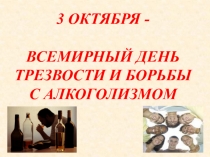 3 ОКТЯБРЯ - ВСЕМИРНЫЙ ДЕНЬ ТРЕЗВОСТИ И БОРЬБЫ С АЛКОГОЛИЗМОМ