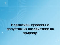 Нормативы предельно допустимых воздействий на природу.
1