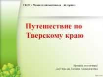 ГКОУ  Максатихинская школа – интернат
Путешествие по
Тверскому краю
Провела: