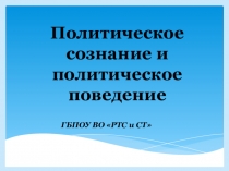 Политическое сознание и политическое поведение
ГБПОУ ВО РТС и СТ