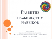 Развитие графических навыков подготовила: педагог дополнительного образования