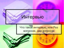 Интервью
Что такое интервью, или Раз вопросик, два вопросик