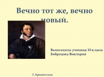 Вечно тот же, вечно новый.
Выполнила: ученица 10 класса
Бобрецова