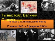 74 года Сталинградской битве
17 июля 1942 г.- 2 февраля 1943 г.
Ты выстоял,