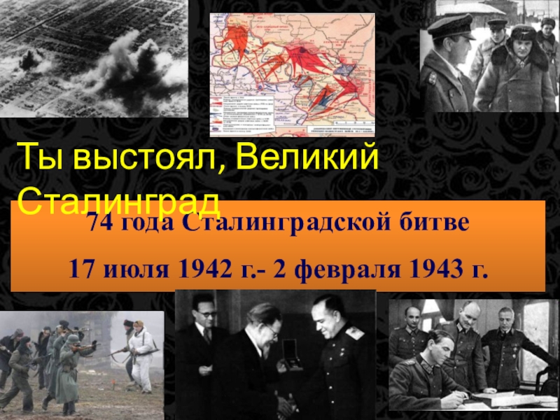 Презентация 74 года Сталинградской битве
17 июля 1942 г.- 2 февраля 1943 г.
Ты выстоял,