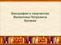 Биография и творчество
Валентина Петровича
Катаева