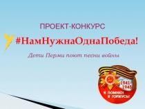 НамНужнаОднаПобеда !
Дети Перми поют песни войны
ПРОЕКТ-КОНКУРС