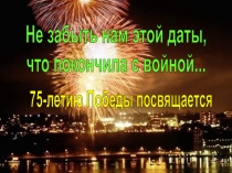 Не забыть нам этой даты,
что покончила с войной...
75-летию Победы посвящается