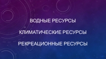 Водные ресурсы климатические ресурсы рекреационные ресурсы