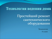 Простейший ремонт сантехнического оборудования
Технология
6 класс