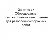 Занятие 17 Оборудование, приспособления и инструмент для разборочно-сборочных