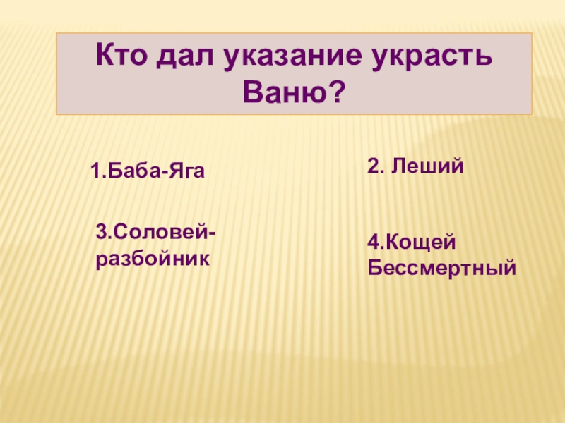 Кто дал указание украсть Ваню?1.Баба-Яга2. Леший3.Соловей- разбойник4.Кощей Бессмертный