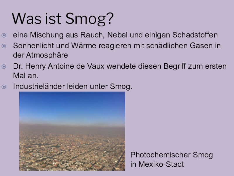 Was ist Smog?eine Mischung aus Rauch, Nebel und einigen SchadstoffenSonnenlicht und Wärme reagieren mit schädlichen Gasen in