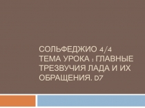 Сольфеджио 4/4 тема урока : Главные трезвучия лада и их обращения. D 7