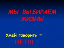 МЫ ВЫБИРАЕМ ЖИЗНЬ!
Умей говорить -
НЕТ!!!