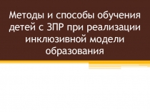 Методы и способы обучения детей с ЗПР при реализации инклюзивной модели