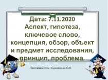 Дата: 7.11.2020 Аспект, гипотеза, ключевое слово, концепция, обзор, объект и