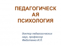 доктор педагогических наук, профессор Федотенко И.Л.
ПЕДАГОГИЧЕСКАЯ ПСИХОЛОГИЯ