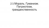 2.5 Мораль. Гуманизм. Патриотизм, гражданственность